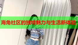 海角社区的独特魅力与生活新体验