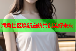 海角社区焕新启航共创美好未来