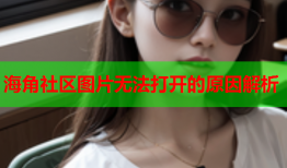 海角社区图片无法打开的原因解析