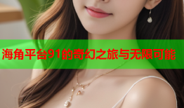 海角平台91的奇幻之旅与无限可能