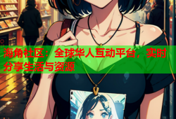 海角社区：全球华人互动平台，实时分享生活与资源