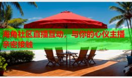 海角社区直播互动，与你的心仪主播亲密接触