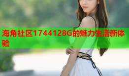 海角社区1744128G的魅力生活新体验