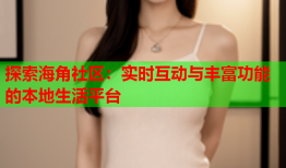 探索海角社区：实时互动与丰富功能的本地生活平台