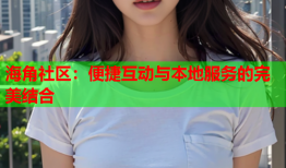 海角社区：便捷互动与本地服务的完美结合