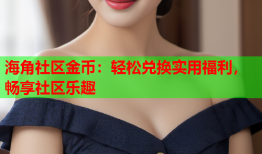 海角社区金币：轻松兑换实用福利，畅享社区乐趣