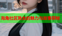 海角社区熟女的魅力与故事探秘