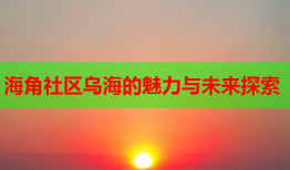 海角社区乌海的魅力与未来探索