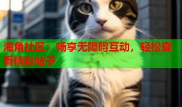 海角社区：畅享无障碍互动，轻松查看精彩帖子