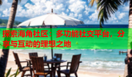 探索海角社区：多功能社交平台，分享与互动的理想之地