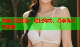 海角社区团购：轻松购物，尽享优惠与便捷