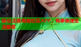 轻松注册海角社区APP，畅享便捷生活服务
