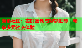 海角社区：实时互动与智能推荐，畅享多元社交体验
