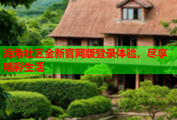 海角社区全新官网版登录体验，尽享精彩生活