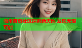 海角首页社区探索新天地 发现无限可能