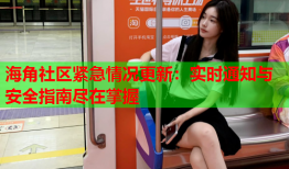 海角社区紧急情况更新：实时通知与安全指南尽在掌握