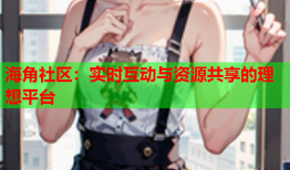 海角社区：实时互动与资源共享的理想平台