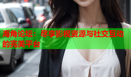 海角论坛：尽享影视资源与社交互动的完美平台