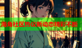海角社区热议新动态精彩不断