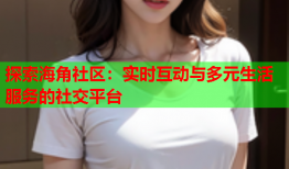 探索海角社区：实时互动与多元生活服务的社交平台