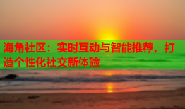 海角社区：实时互动与智能推荐，打造个性化社交新体验