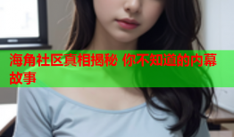 海角社区真相揭秘 你不知道的内幕故事