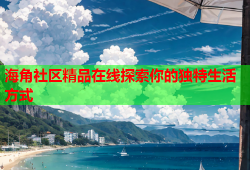 海角社区精品在线探索你的独特生活方式