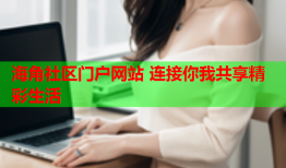海角社区门户网站 连接你我共享精彩生活