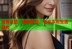 海角社区：便捷互动，畅享本地生活服务