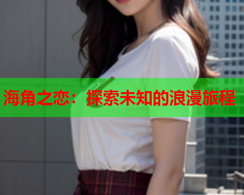 海角之恋：探索未知的浪漫旅程