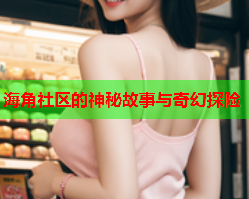 海角社区的神秘故事与奇幻探险