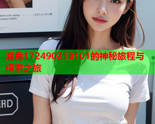 海角172490218101的神秘旅程与探索之旅
