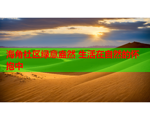 海角社区绿意盎然 生活在自然的怀抱中