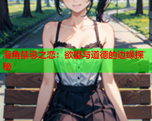 海角禁忌之恋：欲望与道德的边缘探秘