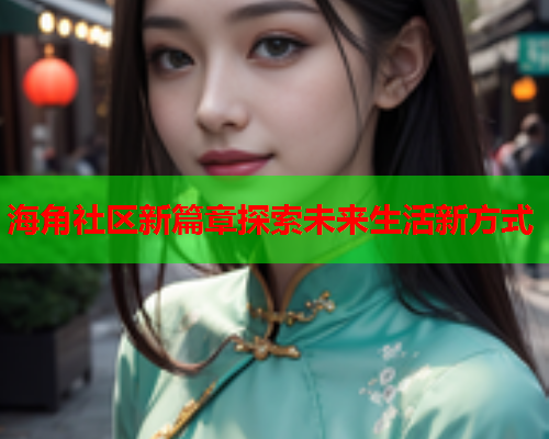 海角社区新篇章探索未来生活新方式