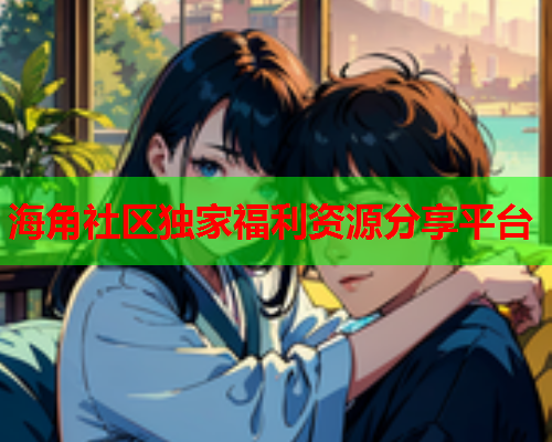 海角社区独家福利资源分享平台