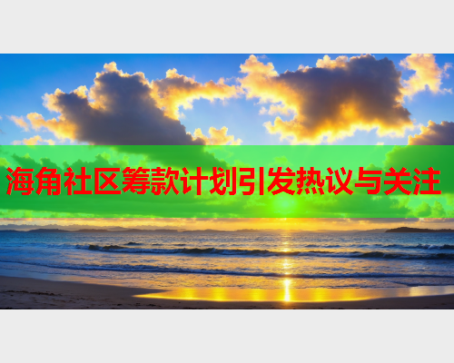 海角社区筹款计划引发热议与关注