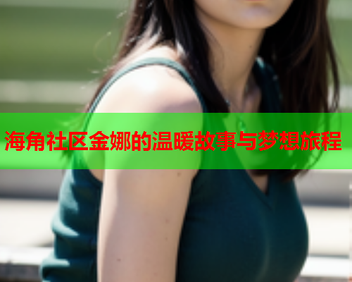 海角社区金娜的温暖故事与梦想旅程