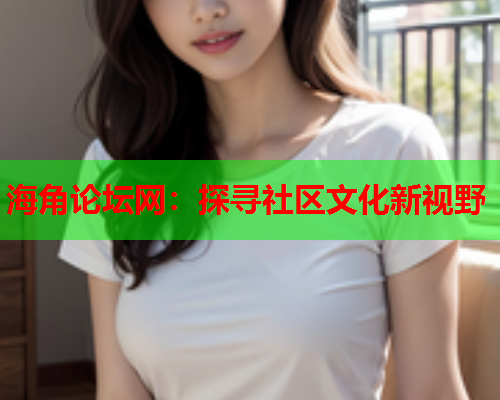 海角论坛网：探寻社区文化新视野