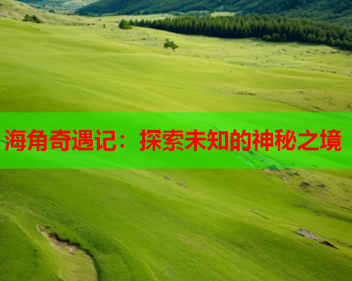 海角奇遇记：探索未知的神秘之境