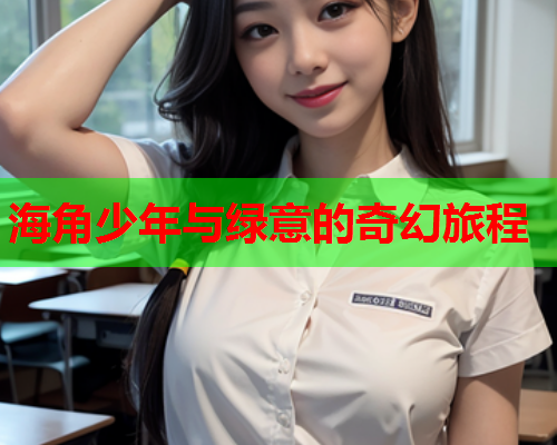 海角少年与绿意的奇幻旅程