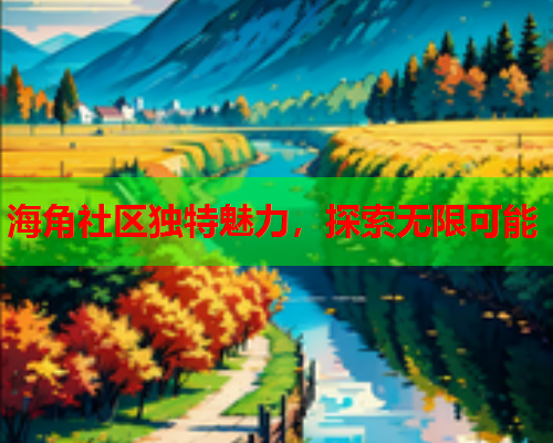 海角社区独特魅力，探索无限可能