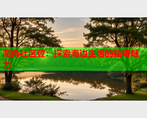 海角社区登：探索海边生活的独特魅力