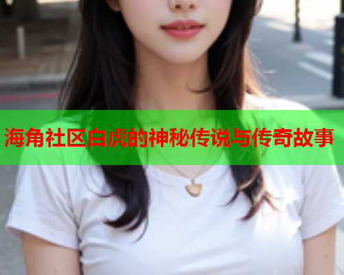 海角社区白虎的神秘传说与传奇故事