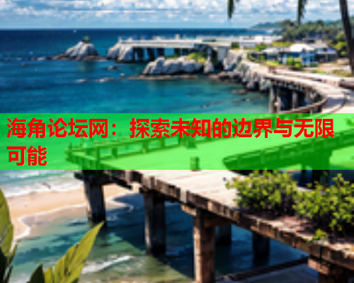 海角论坛网：探索未知的边界与无限可能