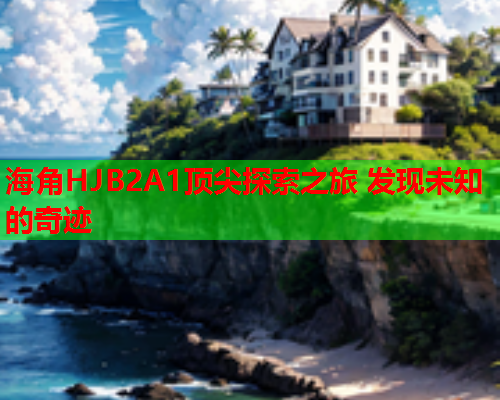 海角HJB2A1顶尖探索之旅 发现未知的奇迹