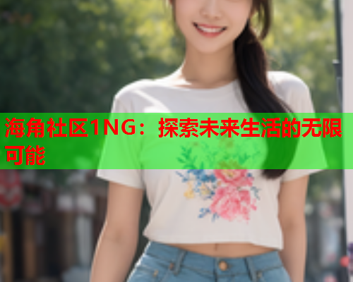 海角社区1NG：探索未来生活的无限可能