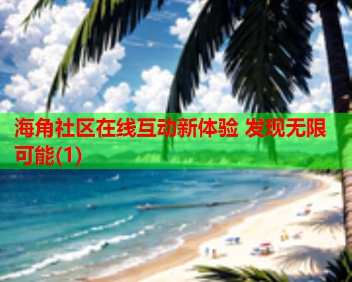 海角社区在线互动新体验 发现无限可能(1)