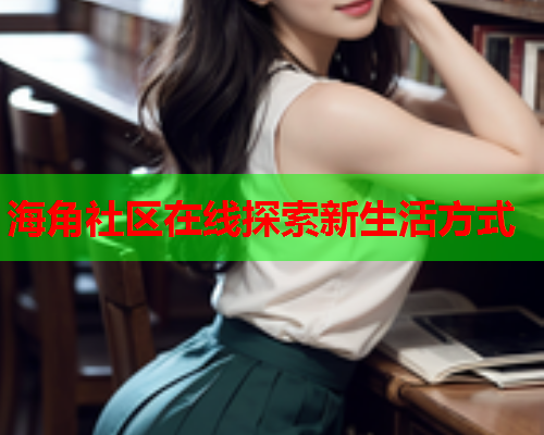海角社区在线探索新生活方式