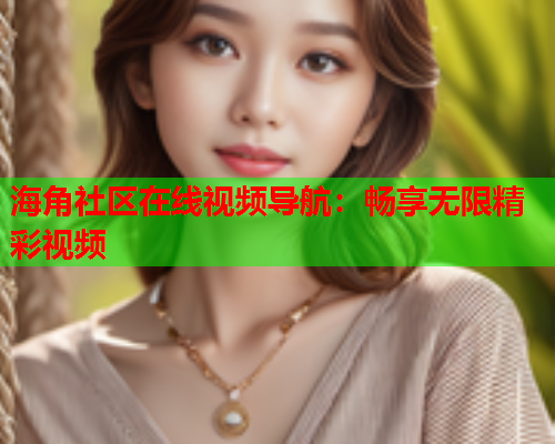 海角社区在线视频导航：畅享无限精彩视频